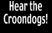 Hear the
Croondogs!
         